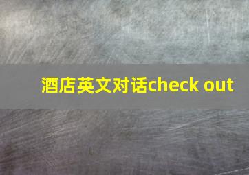 酒店英文对话check out